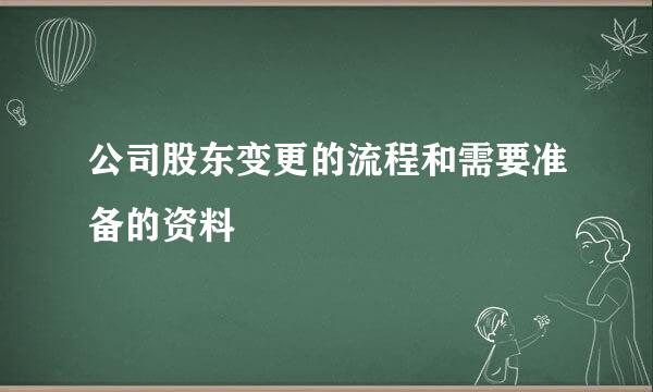 公司股东变更的流程和需要准备的资料