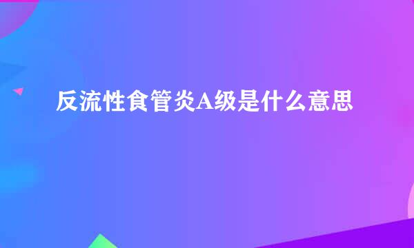 反流性食管炎A级是什么意思