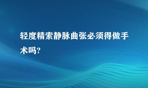 轻度精索静脉曲张必须得做手术吗?