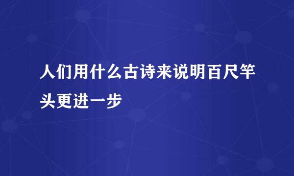 人们用什么古诗来说明百尺竿头更进一步