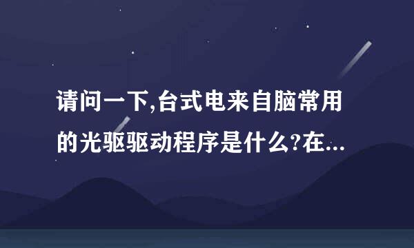 请问一下,台式电来自脑常用的光驱驱动程序是什么?在哪可以下载到?