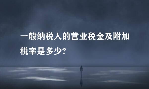 一般纳税人的营业税金及附加税率是多少?