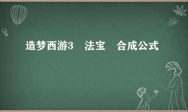 造梦西游3 法宝 合成公式