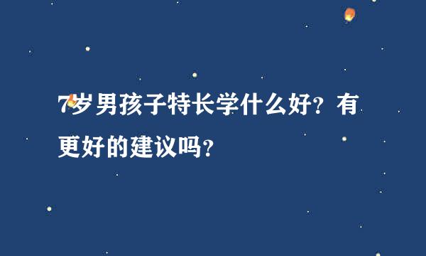 7岁男孩子特长学什么好？有更好的建议吗？