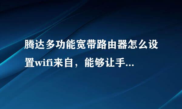 腾达多功能宽带路由器怎么设置wifi来自，能够让手机无线上网。怎么设置啊，求解、、