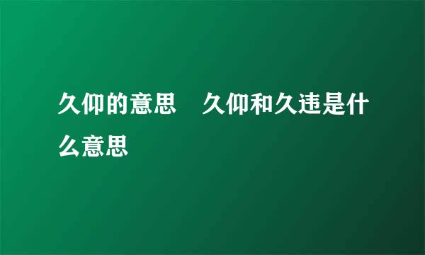 久仰的意思 久仰和久违是什么意思