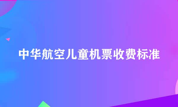 中华航空儿童机票收费标准