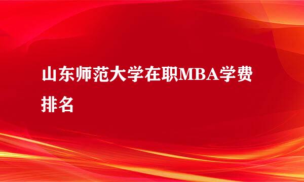 山东师范大学在职MBA学费排名