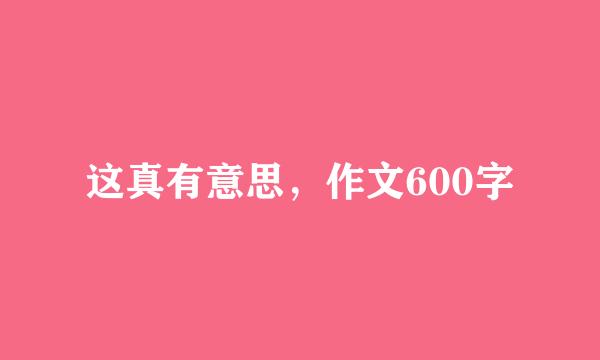 这真有意思，作文600字