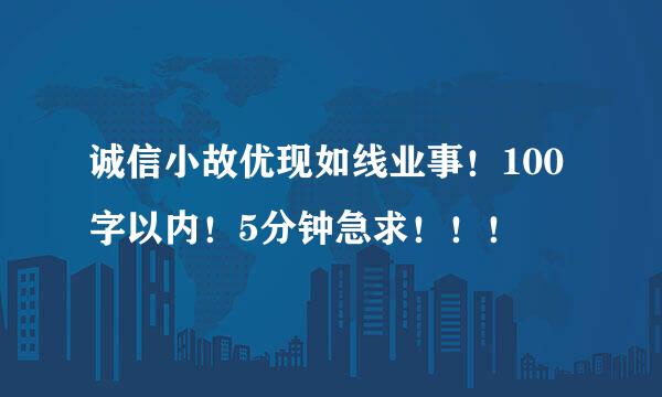 诚信小故优现如线业事！100字以内！5分钟急求！！！