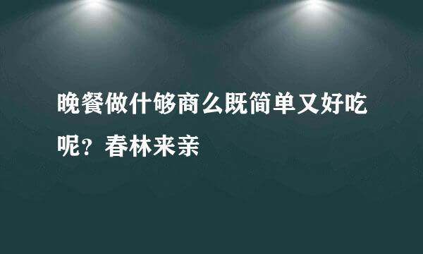 晚餐做什够商么既简单又好吃呢？春林来亲