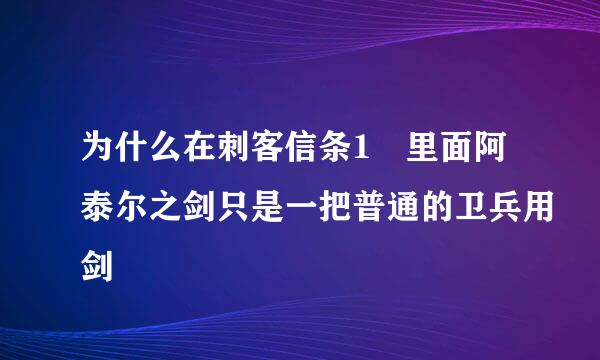 为什么在刺客信条1 里面阿泰尔之剑只是一把普通的卫兵用剑