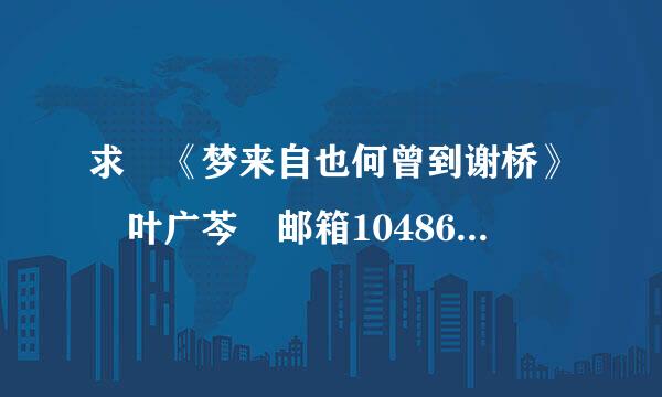 求 《梦来自也何曾到谢桥》 叶广芩 邮箱104860五关术行情底苏缺投8663@qq.com