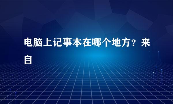 电脑上记事本在哪个地方？来自