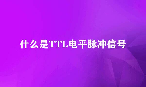 什么是TTL电平脉冲信号