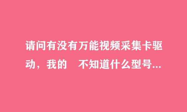 请问有没有万能视频采集卡驱动，我的 不知道什么型号PI7C8140A,哪位大侠帮忙解决下，谢谢！