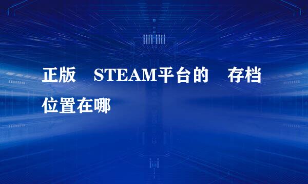 正版 STEAM平台的 存档位置在哪