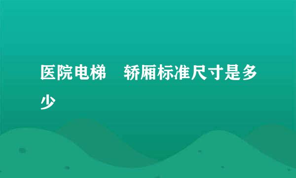 医院电梯 轿厢标准尺寸是多少