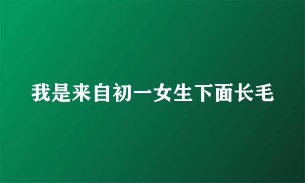 我是来自初一女生下面长毛