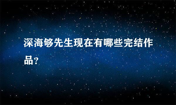 深海够先生现在有哪些完结作品？