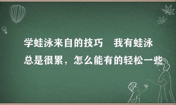 学蛙泳来自的技巧 我有蛙泳总是很累，怎么能有的轻松一些