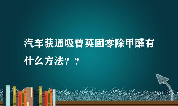 汽车获通吸曾英固零除甲醛有什么方法？？