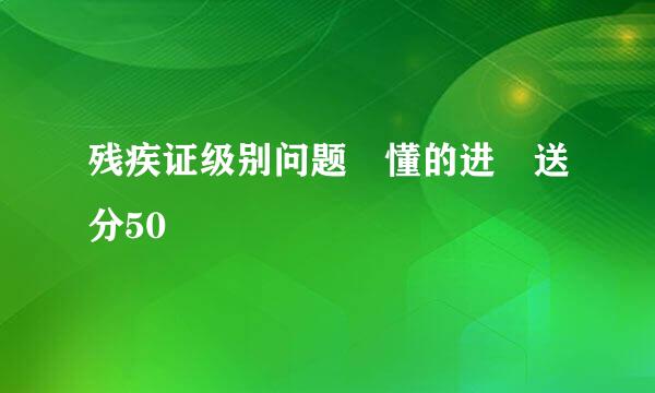 残疾证级别问题 懂的进 送分50