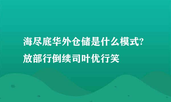 海尽底华外仓储是什么模式?放部行倒续司叶优行笑