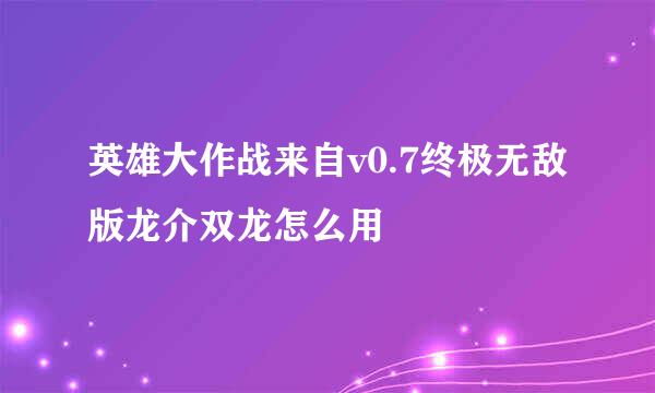 英雄大作战来自v0.7终极无敌版龙介双龙怎么用