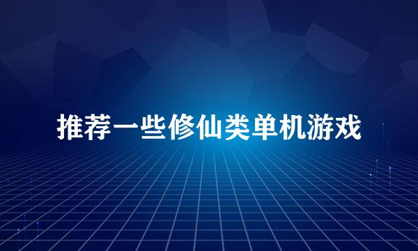 推荐一些修仙类单机游戏