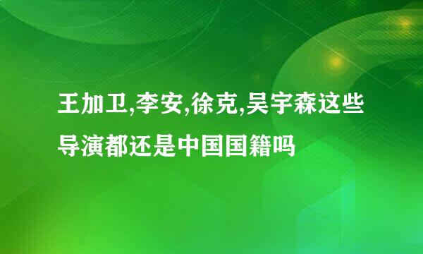 王加卫,李安,徐克,吴宇森这些导演都还是中国国籍吗