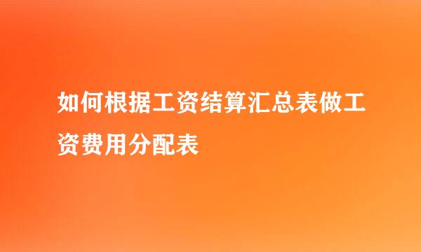 如何根据工资结算汇总表做工资费用分配表