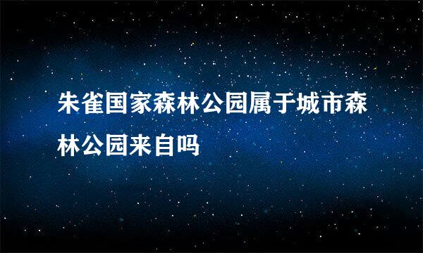 朱雀国家森林公园属于城市森林公园来自吗