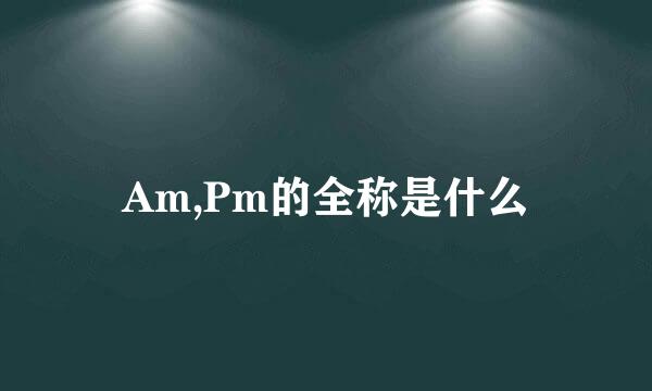 Am,Pm的全称是什么