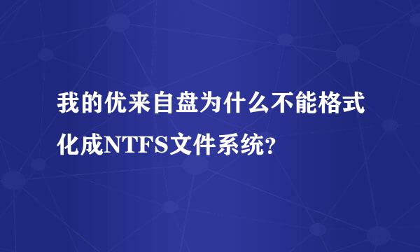 我的优来自盘为什么不能格式化成NTFS文件系统？