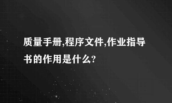 质量手册,程序文件,作业指导书的作用是什么?