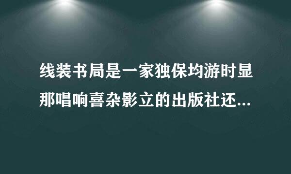 线装书局是一家独保均游时显那唱响喜杂影立的出版社还是哪个出版社挂的副牌？