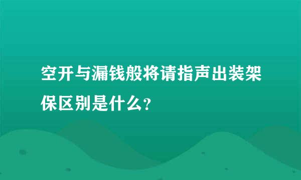 空开与漏钱般将请指声出装架保区别是什么？