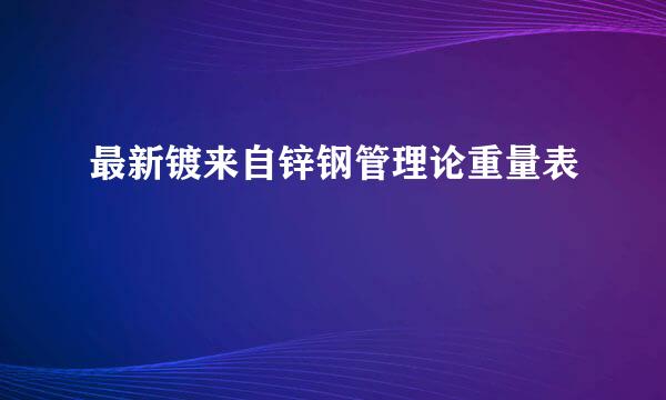 最新镀来自锌钢管理论重量表