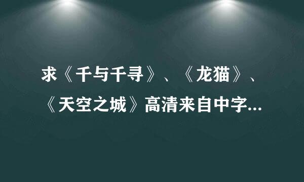 求《千与千寻》、《龙猫》、《天空之城》高清来自中字日语版，要迅雷下载