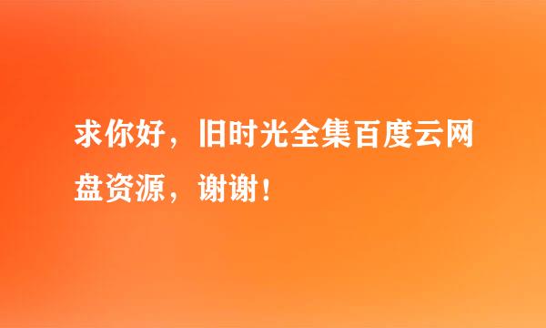 求你好，旧时光全集百度云网盘资源，谢谢！