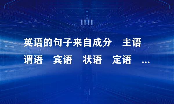 英语的句子来自成分 主语 谓语 宾语 状语 定语 表语 补语 这些叫句子成分 另外 介词短语 前置修饰语 后置修饰