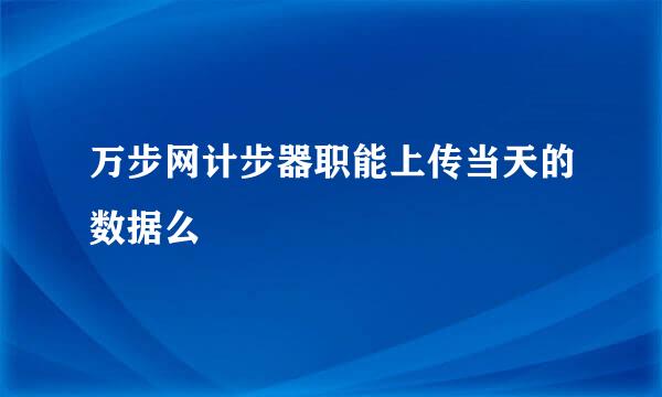 万步网计步器职能上传当天的数据么