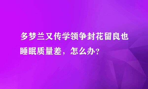 多梦兰又传学领争封花留良也睡眠质量差，怎么办？