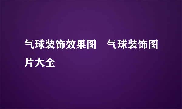 气球装饰效果图 气球装饰图片大全