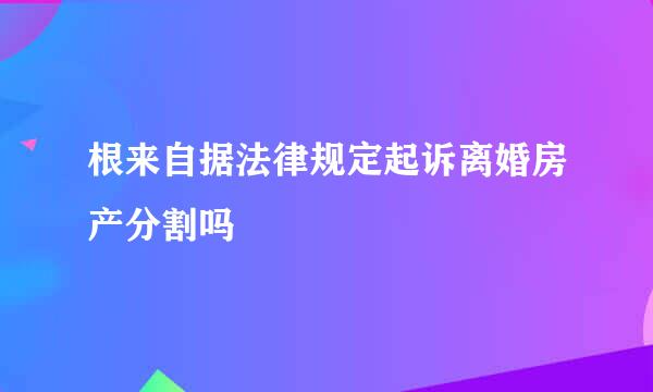 根来自据法律规定起诉离婚房产分割吗