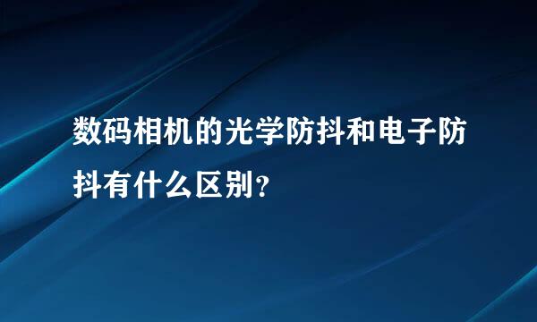 数码相机的光学防抖和电子防抖有什么区别？