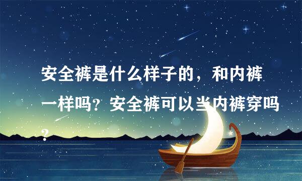 安全裤是什么样子的，和内裤一样吗？安全裤可以当内裤穿吗？