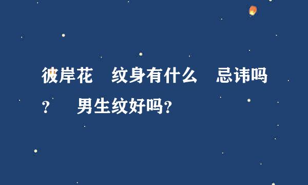 彼岸花 纹身有什么 忌讳吗？ 男生纹好吗？