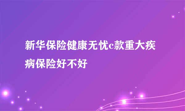 新华保险健康无忧c款重大疾病保险好不好